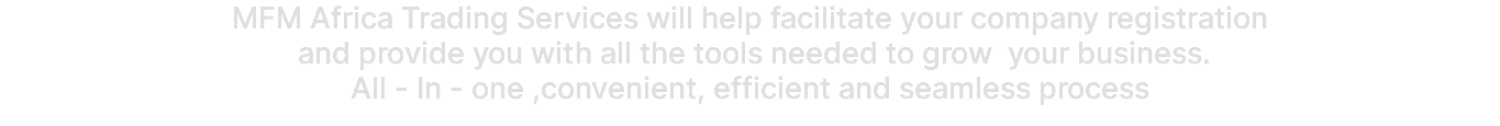 MFM Africa Trading Services will help facilitate your company registration and provide you with all the tools needed to grow your business. All - In - one ,convenient, efficient and seamless process