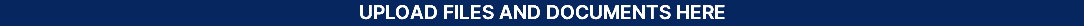 UPLOAD FILES AND DOCUMENTS HERE