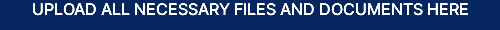 UPLOAD ALL NECESSARY FILES AND DOCUMENTS HERE