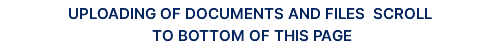 UPLOADING OF DOCUMENTS AND FILES SCROLL TO BOTTOM OF THIS PAGE