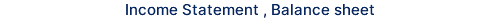 Income Statement , Balance sheet