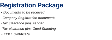 Registration Package - Documents to be received -Company Registration documents -Tax clearance pins Tender -Tax clearance pins Good Standing -BBBEE Certificate 