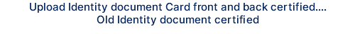 Upload Identity document Card front and back certified.... Old Identity document certified