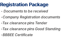 Registration Package - Documents to be received -Company Registration documents -Tax clearance pins Tender -Tax clearance pins Good Standing -BBBEE Certificate 